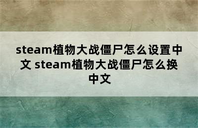 steam植物大战僵尸怎么设置中文 steam植物大战僵尸怎么换中文